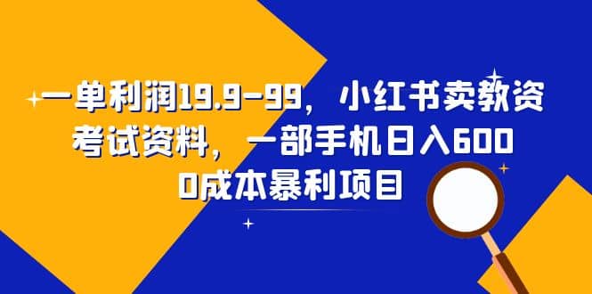 一单利润19.9-99，小红书卖教资考试资料，一部手机日入600（教程 资料）-有渔有礼