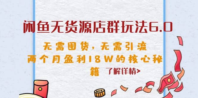 闲鱼无货源店群玩法6.0，无需囤货，无需引流，两个月盈利18W的核心秘籍-有渔有礼
