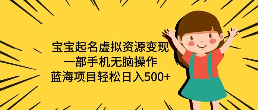 宝宝起名虚拟资源变现，一部手机无脑操作，蓝海项目轻松日入500 （附软件）-有渔有礼