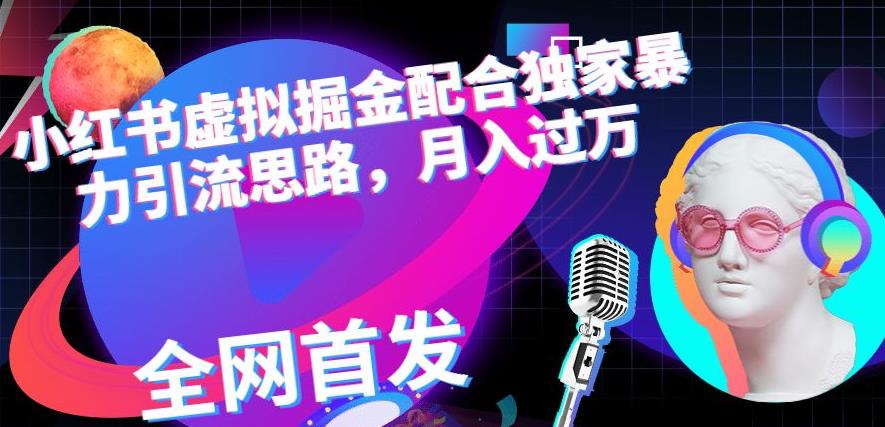 小红书虚拟掘金配合独家首发暴力引流思路，月入过万【揭秘】-有渔有礼