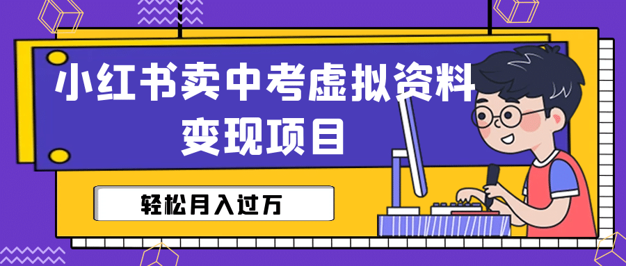 小红书卖中考虚拟资料变现分享课：轻松月入过万（视频 配套资料）-有渔有礼