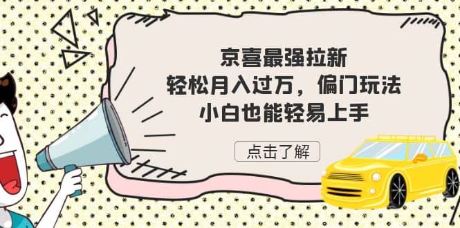 京喜最强拉新，轻松月入过万，偏门玩法，小白也能轻易上手-有渔有礼