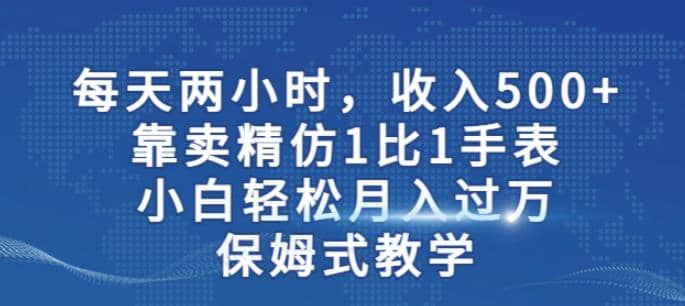 两小时，收入500 ，靠卖精仿1比1手表，小白轻松月入过万！保姆式教学-有渔有礼
