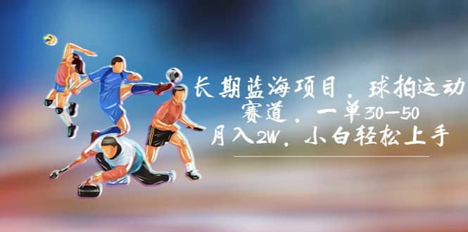 长期蓝海项目，球拍运动赛道，一单30-50，月入2W，小白轻松上手-有渔有礼