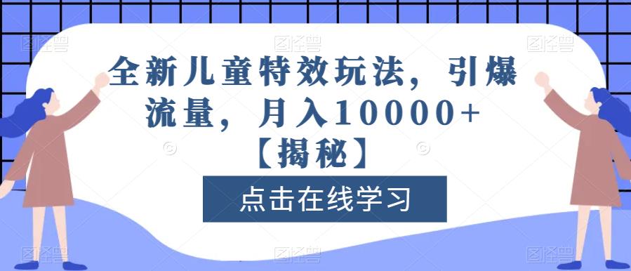 全新儿童特效玩法，引爆流量，月入10000 【揭秘】-有渔有礼
