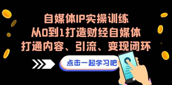 自媒体IP实操训练，从0到1打造财经自媒体，打通内容、引流、变现闭环-有渔有礼