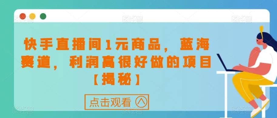 快手直播间1元商品，蓝海赛道，利润高很好做的项目【揭秘】-有渔有礼