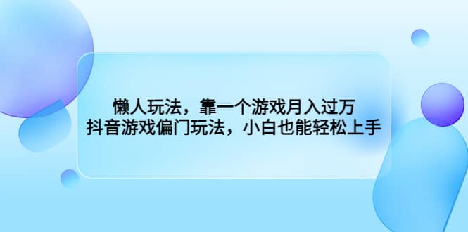 懒人玩法，靠一个游戏月入过万，抖音游戏偏门玩法，小白也能轻松上手-有渔有礼