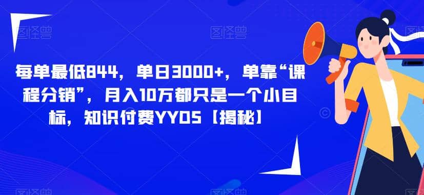 每单最低844，单日3000 ，单靠“课程分销”，月入10万都只是一个小目标，知识付费YYDS【揭秘】-有渔有礼