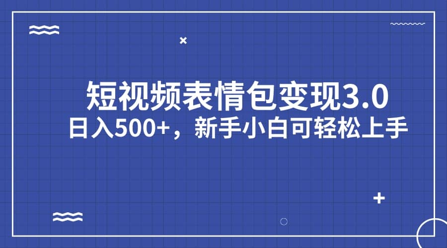 短视频表情包变现项目3.0，日入500 ，新手小白轻松上手（教程 资料）-有渔有礼
