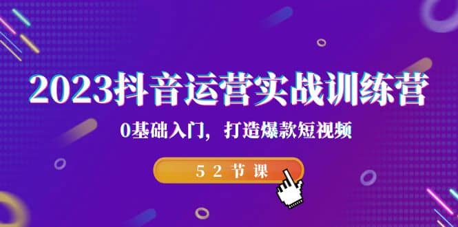 2023抖音运营实战训练营，0基础入门，打造爆款短视频（52节课）-有渔有礼