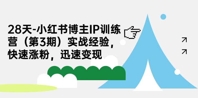 28天-小红书博主IP训练营（第3期）实战经验，快速涨粉，迅速变现-有渔有礼