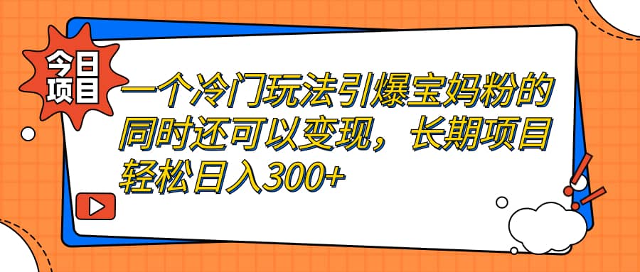 一个冷门玩法引爆宝妈粉的同时还可以变现，长期项目轻松日入300-有渔有礼