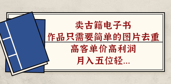 卖古籍电子书，作品只需要简单的图片去重，高客单价高利润，月入五位轻轻松松-有渔有礼