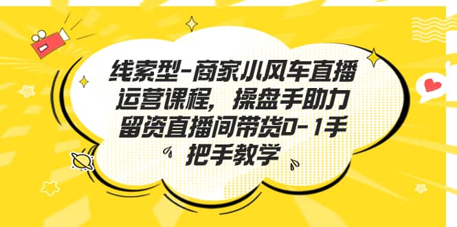 线索型-商家小风车直播运营课程，操盘手助力留资直播间带货0-1手把手教学-有渔有礼