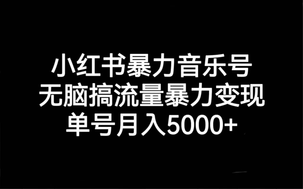 小红书暴力音乐号，无脑搞流量暴力变现，单号月入5000-有渔有礼