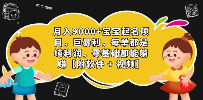 月入9000 宝宝起名项目，巨暴利 每单都是纯利润，0基础躺赚【附软件 视频】-有渔有礼