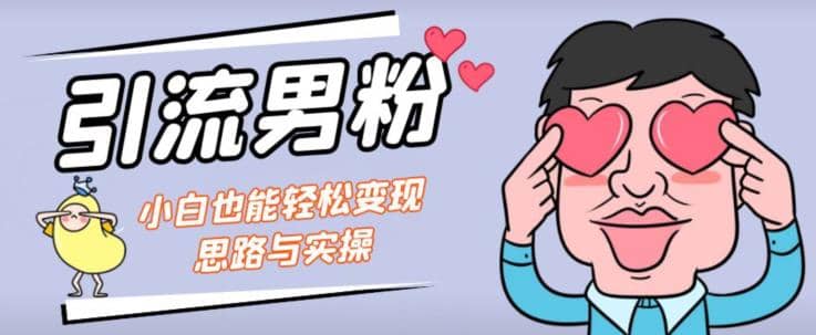 引流男粉 小白也能暴力变现的思路与实操【揭秘】-有渔有礼