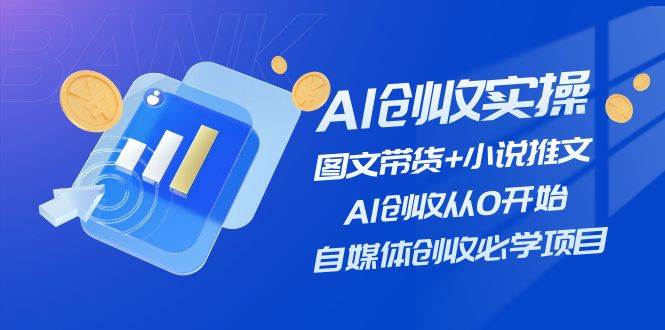 AI创收实操—图文带货+小说推文，AI创收从0开始，自媒体创收必学项目-有渔有礼