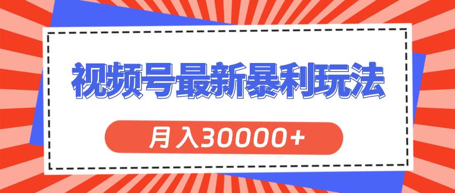 视频号最新暴利玩法，轻松月入30000+-有渔有礼