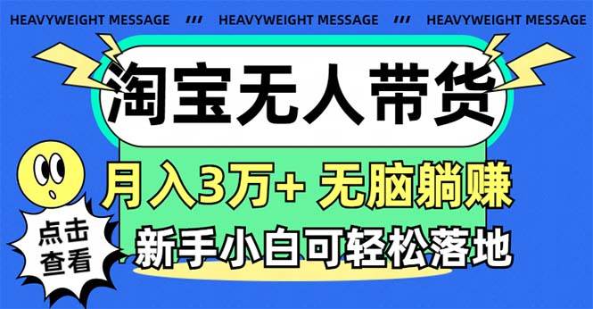 淘宝无人带货3.0高收益玩法，月入3万+，无脑躺赚，新手小白可落地实操-有渔有礼