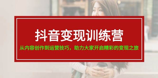 抖音变现训练营，从内容创作到运营技巧，助力大家开启精彩的变现之旅-有渔有礼