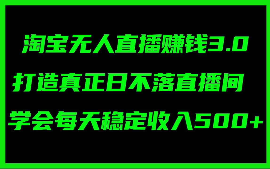 淘宝无人直播赚钱3.0，打造真正日不落直播间 ，学会每天稳定收入500+-有渔有礼
