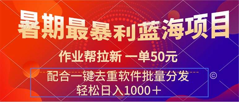 暑期最暴利蓝海项目 作业帮拉新 一单50元 配合一键去重软件批量分发-有渔有礼