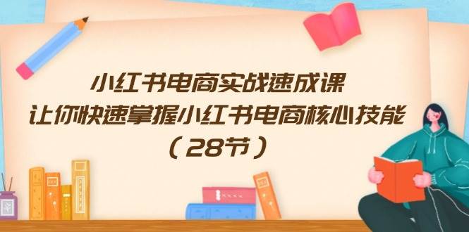 小红书电商实战速成课，让你快速掌握小红书电商核心技能（28节）-有渔有礼