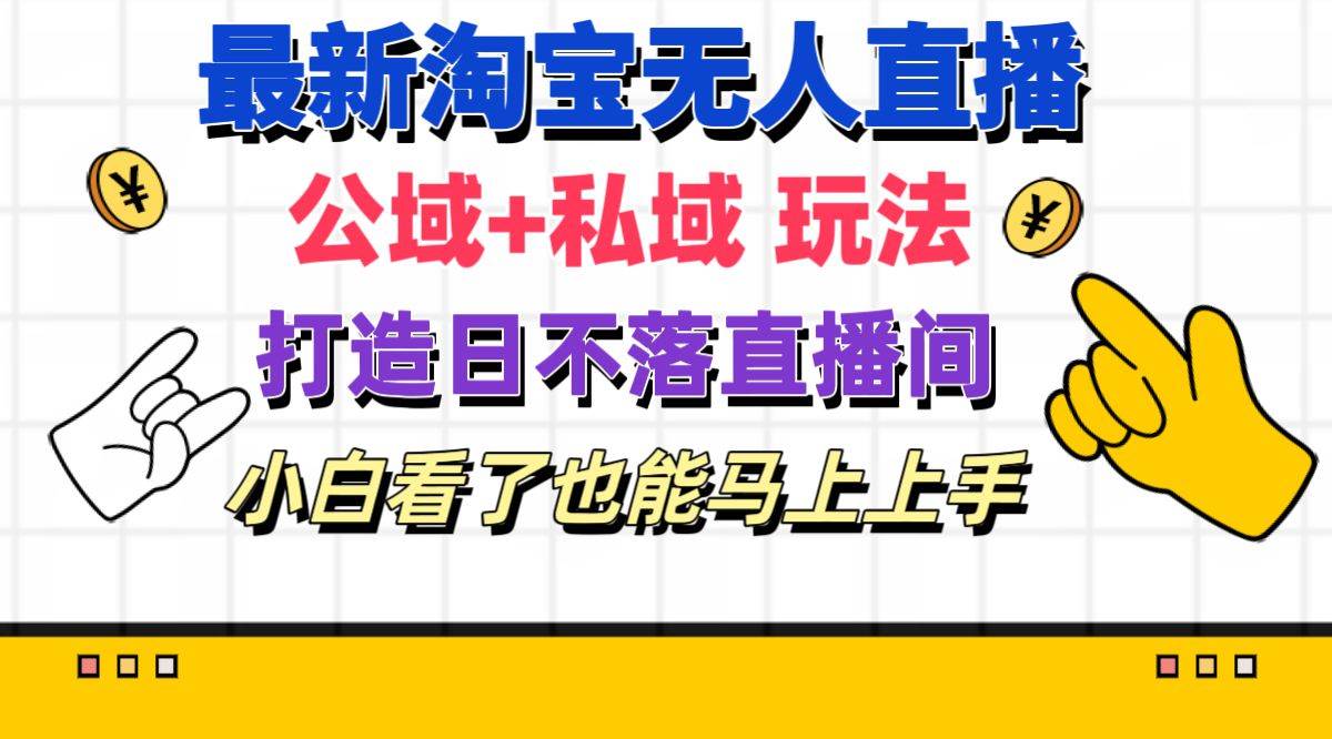 最新淘宝无人直播 公域+私域玩法打造真正的日不落直播间 小白看了也能…-有渔有礼