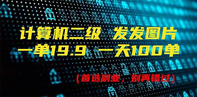 计算机二级，一单19.9 一天能出100单，每天只需发发图片（附518G资料）-有渔有礼