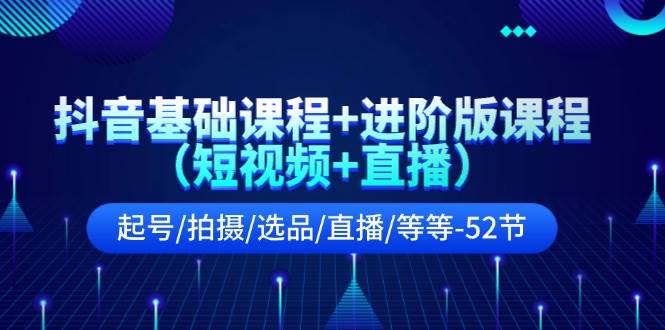 图片[1]-抖音基础课程+进阶版课程（短视频+直播）起号/拍摄/选品/直播/等等-52节-有渔有礼