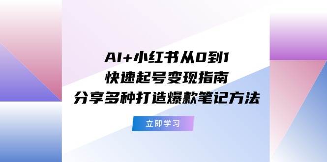 图片[1]-AI+小红书从0到1快速起号变现指南：分享多种打造爆款笔记方法-有渔有礼