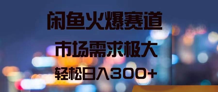 图片[1]-闲鱼火爆赛道，市场需求极大，轻松日入300+-有渔有礼