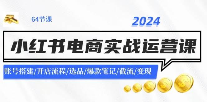 图片[1]-2024小红书电商实战运营课：账号搭建/开店流程/选品/爆款笔记/截流/变现-有渔有礼