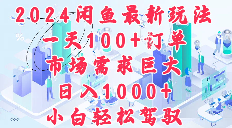 2024闲鱼最新玩法，一天100+订单，市场需求巨大，日入1000+，小白轻松驾驭-有渔有礼