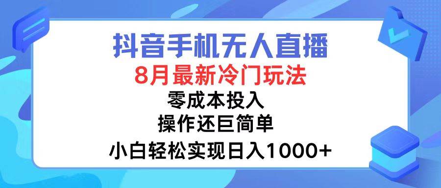 抖音手机无人直播，8月全新冷门玩法，小白轻松实现日入1000+，操作巨…-有渔有礼