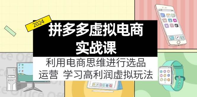 拼多多虚拟电商实战课：利用电商思维进行选品+运营，学习高利润虚拟玩法-有渔有礼