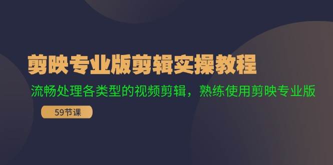 剪映专业版剪辑实操教程：流畅处理各类型的视频剪辑，熟练使用剪映专业版-有渔有礼
