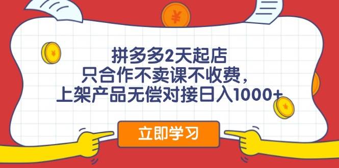 拼多多2天起店，只合作不卖课不收费，上架产品无偿对接日入1000+-有渔有礼