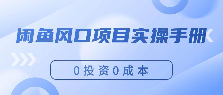 闲鱼风口项目实操手册，0投资0成本，让你做到，月入过万，新手可做-有渔有礼