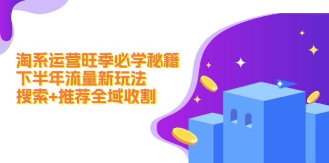 淘系运营旺季必学秘籍：下半年流量新玩法：搜索+推荐全域收割（无水印）-有渔有礼