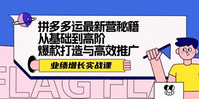 拼多多运最新营秘籍：业绩 增长实战课，从基础到高阶，爆款打造与高效推广-有渔有礼