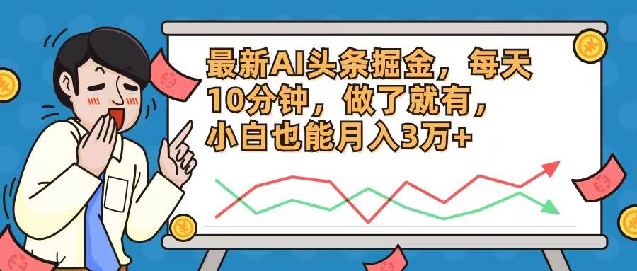 图片[1]-最新AI头条掘金，每天10分钟，做了就有，小白也能月入3万+-有渔有礼