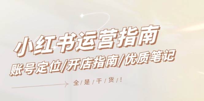 小红书运营指南，账号定位/开店指南/优质笔记/没有套路，全是经验-有渔有礼