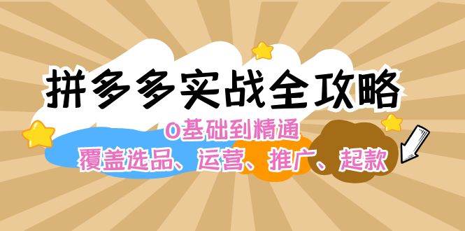 拼多多实战全攻略：0基础到精通，覆盖选品、运营、推广、起款-有渔有礼