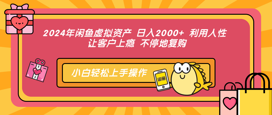 2024年闲鱼虚拟资产，日入2000+ 利用人性 让客户上瘾 不停地复购-有渔有礼