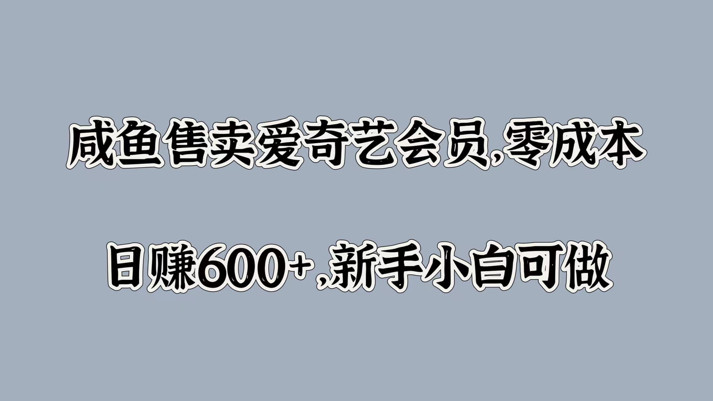 咸鱼售卖爱奇艺会员，零成本，日赚600+，新手小白可做-有渔有礼