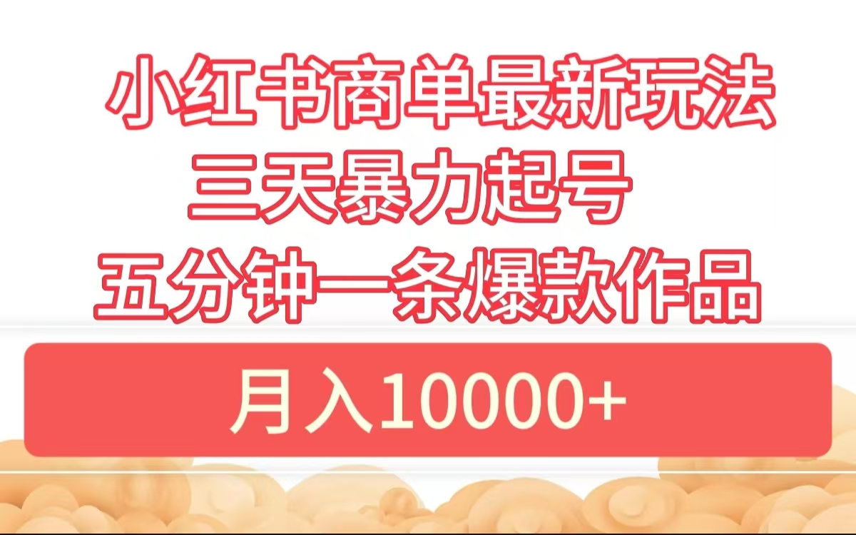 小红书商单最新玩法 3天暴力起号 5分钟一条爆款作品 月入10000+-有渔有礼