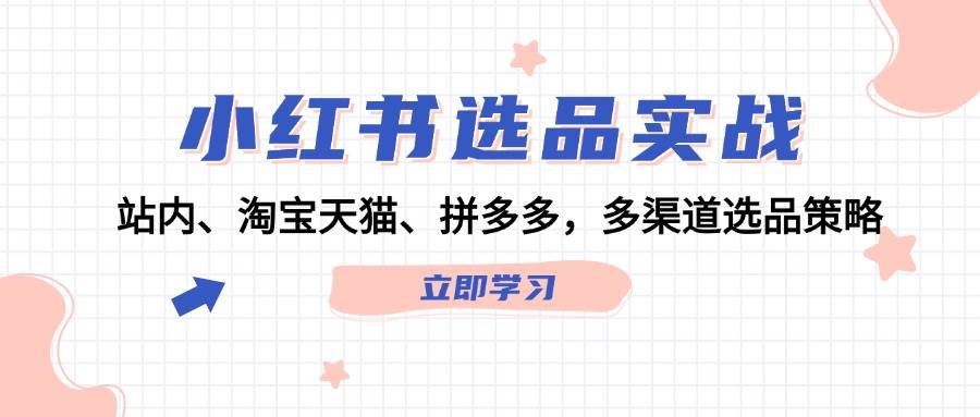 小红书选品实战：站内、淘宝天猫、拼多多，多渠道选品策略-有渔有礼